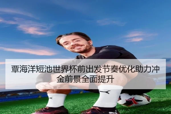 覃海洋短池世界杯前出发节奏优化助力冲金前景全面提升